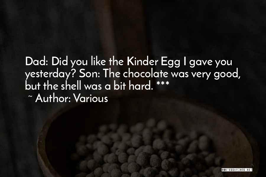 Various Quotes: Dad: Did You Like The Kinder Egg I Gave You Yesterday? Son: The Chocolate Was Very Good, But The Shell