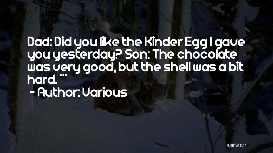 Various Quotes: Dad: Did You Like The Kinder Egg I Gave You Yesterday? Son: The Chocolate Was Very Good, But The Shell