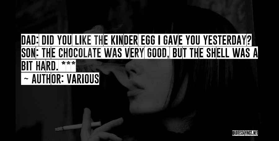 Various Quotes: Dad: Did You Like The Kinder Egg I Gave You Yesterday? Son: The Chocolate Was Very Good, But The Shell