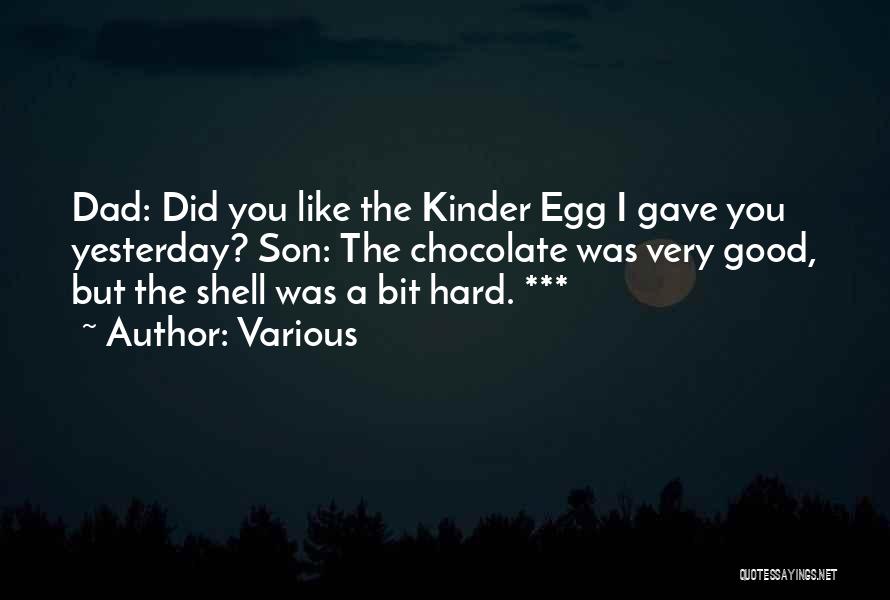 Various Quotes: Dad: Did You Like The Kinder Egg I Gave You Yesterday? Son: The Chocolate Was Very Good, But The Shell