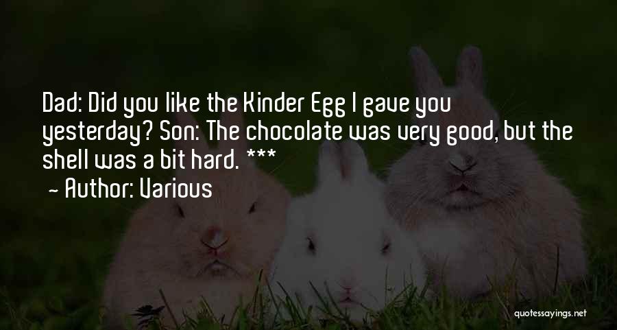 Various Quotes: Dad: Did You Like The Kinder Egg I Gave You Yesterday? Son: The Chocolate Was Very Good, But The Shell