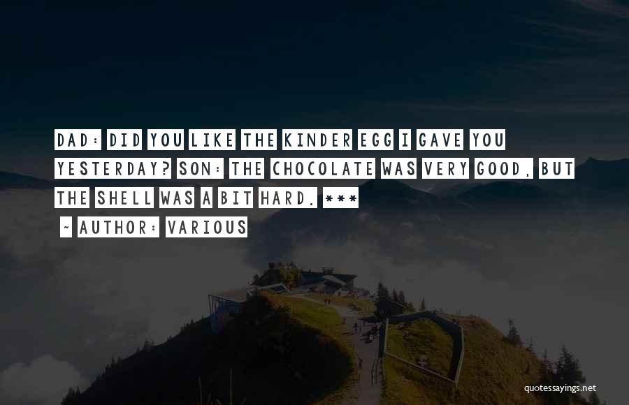 Various Quotes: Dad: Did You Like The Kinder Egg I Gave You Yesterday? Son: The Chocolate Was Very Good, But The Shell