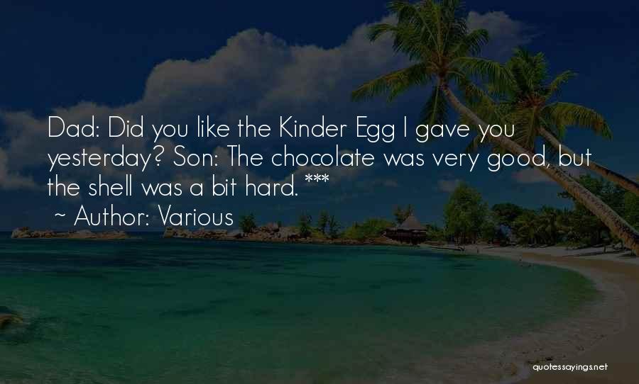 Various Quotes: Dad: Did You Like The Kinder Egg I Gave You Yesterday? Son: The Chocolate Was Very Good, But The Shell