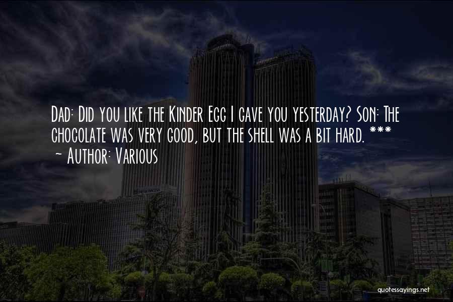 Various Quotes: Dad: Did You Like The Kinder Egg I Gave You Yesterday? Son: The Chocolate Was Very Good, But The Shell