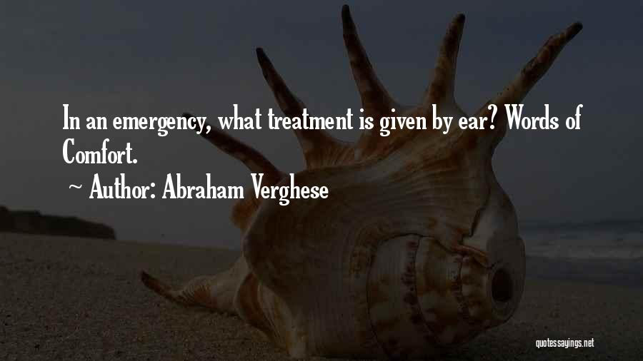 Abraham Verghese Quotes: In An Emergency, What Treatment Is Given By Ear? Words Of Comfort.