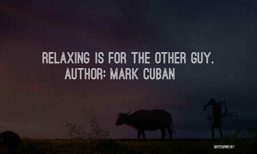 Mark Cuban Quotes: Relaxing Is For The Other Guy.
