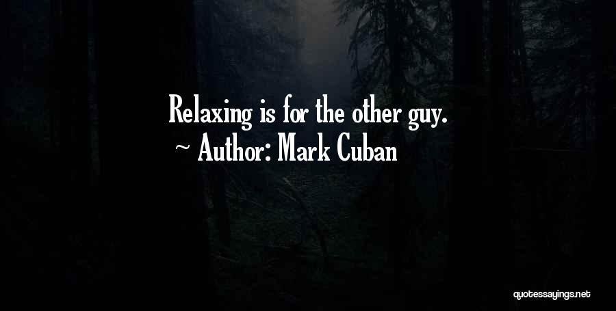 Mark Cuban Quotes: Relaxing Is For The Other Guy.