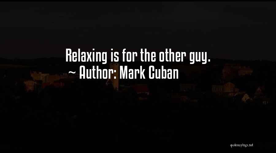 Mark Cuban Quotes: Relaxing Is For The Other Guy.