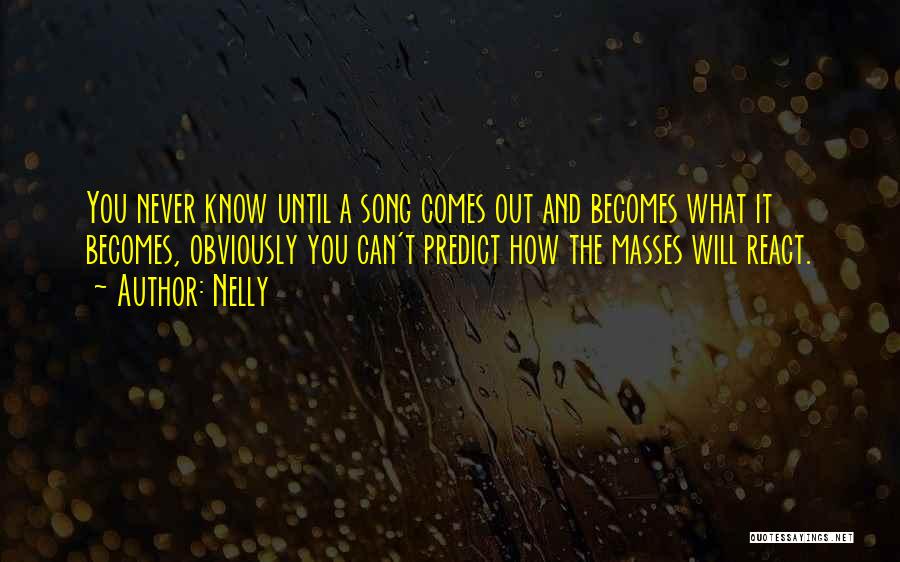 Nelly Quotes: You Never Know Until A Song Comes Out And Becomes What It Becomes, Obviously You Can't Predict How The Masses