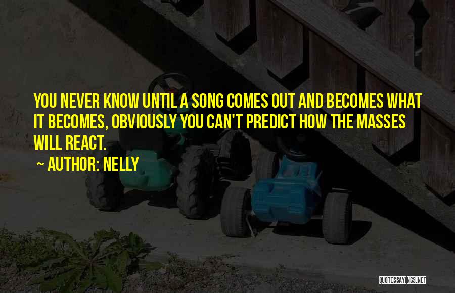 Nelly Quotes: You Never Know Until A Song Comes Out And Becomes What It Becomes, Obviously You Can't Predict How The Masses