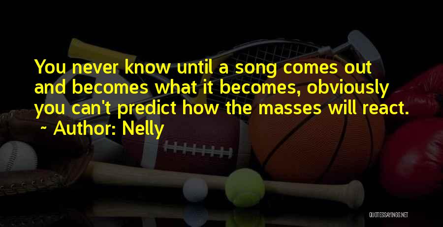 Nelly Quotes: You Never Know Until A Song Comes Out And Becomes What It Becomes, Obviously You Can't Predict How The Masses
