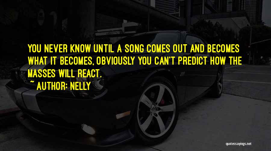 Nelly Quotes: You Never Know Until A Song Comes Out And Becomes What It Becomes, Obviously You Can't Predict How The Masses