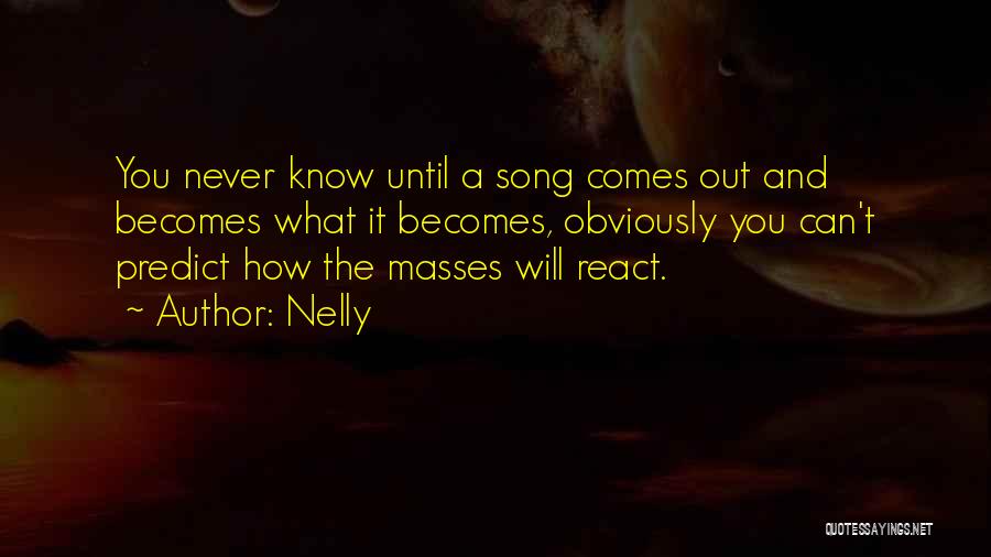 Nelly Quotes: You Never Know Until A Song Comes Out And Becomes What It Becomes, Obviously You Can't Predict How The Masses