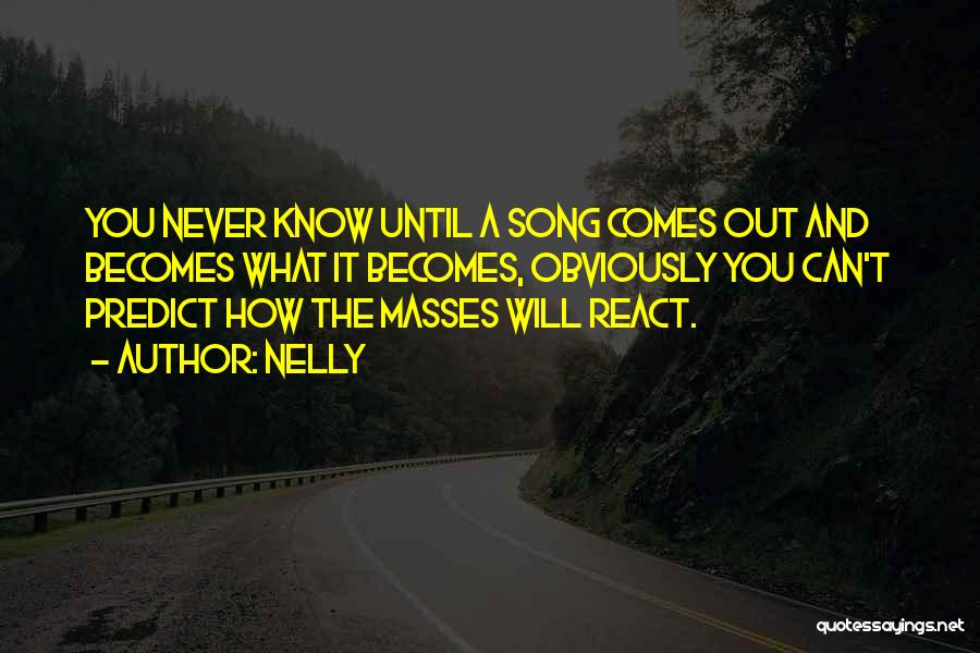 Nelly Quotes: You Never Know Until A Song Comes Out And Becomes What It Becomes, Obviously You Can't Predict How The Masses