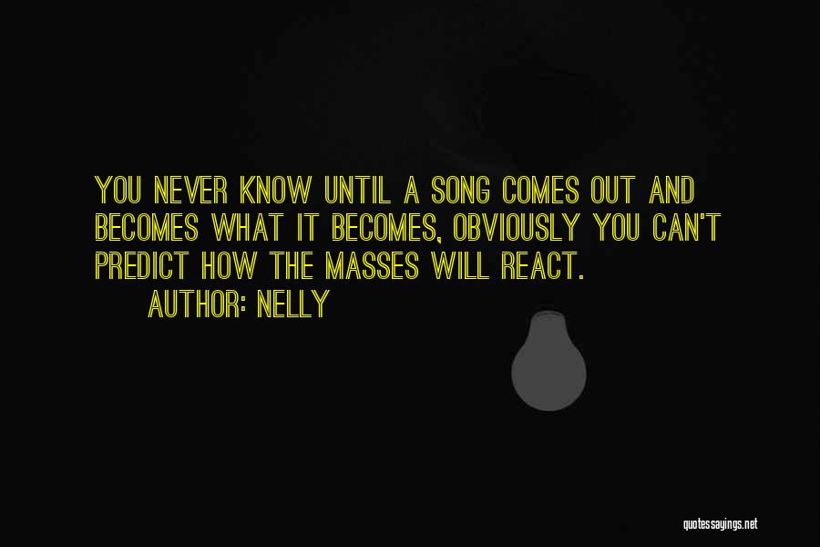 Nelly Quotes: You Never Know Until A Song Comes Out And Becomes What It Becomes, Obviously You Can't Predict How The Masses