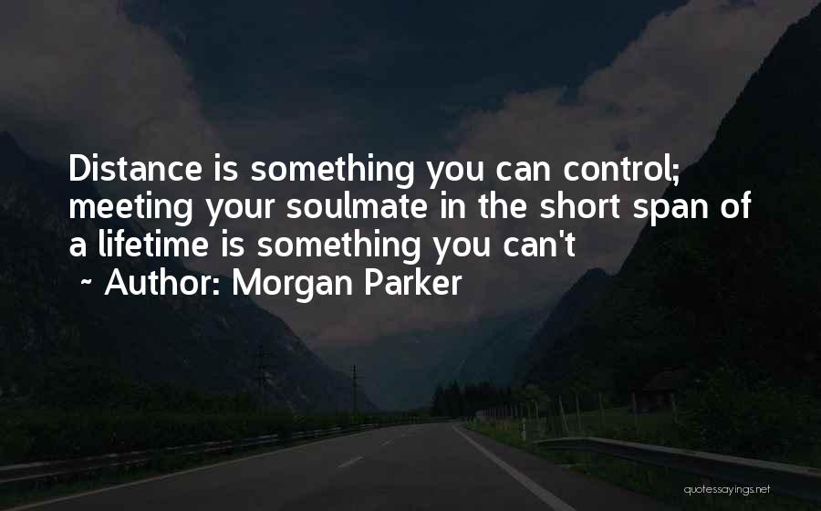 Morgan Parker Quotes: Distance Is Something You Can Control; Meeting Your Soulmate In The Short Span Of A Lifetime Is Something You Can't