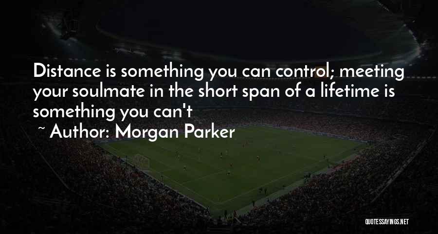 Morgan Parker Quotes: Distance Is Something You Can Control; Meeting Your Soulmate In The Short Span Of A Lifetime Is Something You Can't