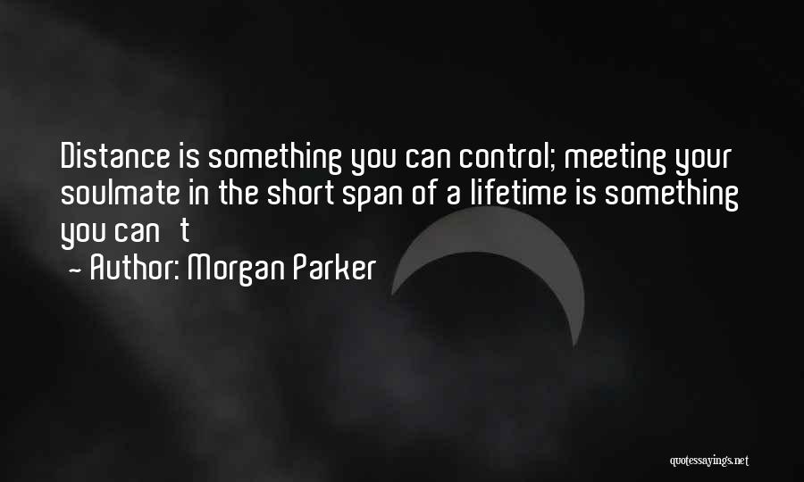 Morgan Parker Quotes: Distance Is Something You Can Control; Meeting Your Soulmate In The Short Span Of A Lifetime Is Something You Can't