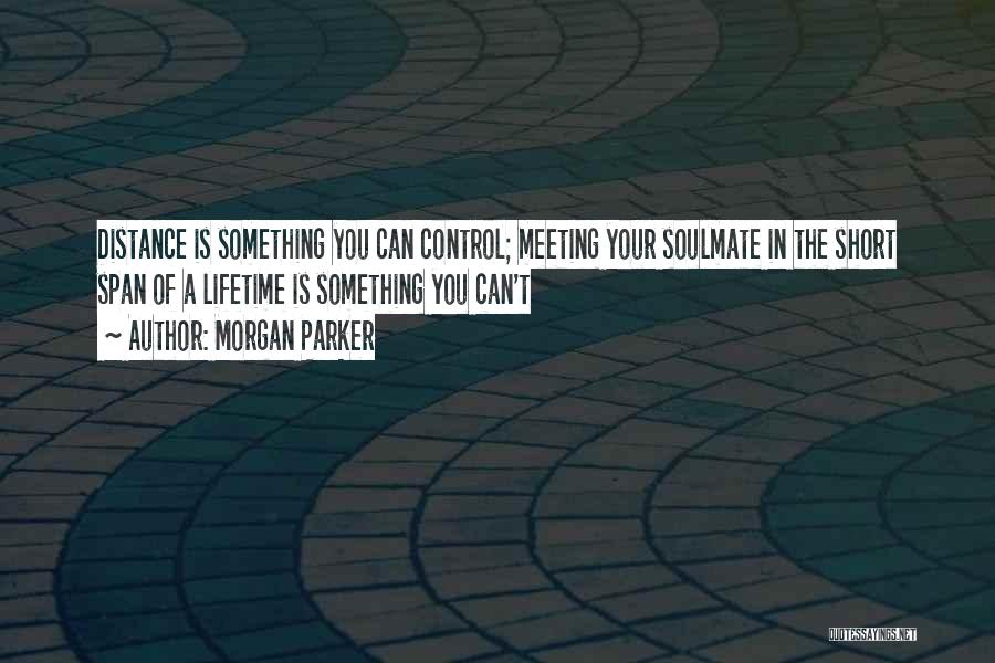 Morgan Parker Quotes: Distance Is Something You Can Control; Meeting Your Soulmate In The Short Span Of A Lifetime Is Something You Can't