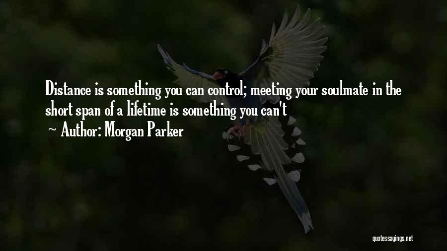 Morgan Parker Quotes: Distance Is Something You Can Control; Meeting Your Soulmate In The Short Span Of A Lifetime Is Something You Can't