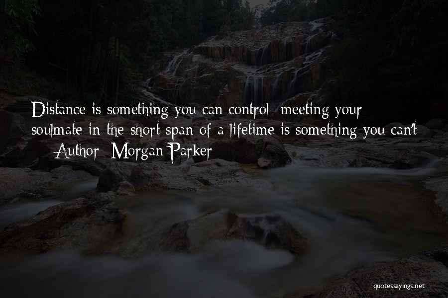 Morgan Parker Quotes: Distance Is Something You Can Control; Meeting Your Soulmate In The Short Span Of A Lifetime Is Something You Can't