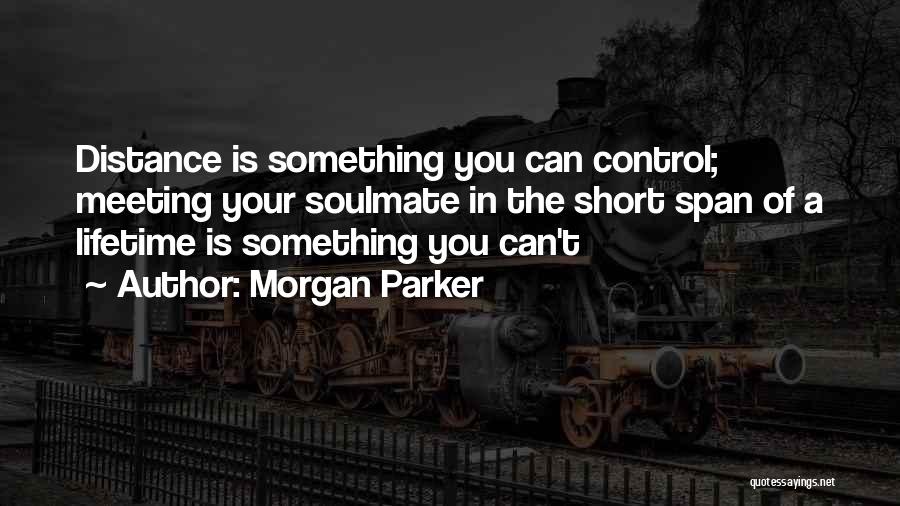 Morgan Parker Quotes: Distance Is Something You Can Control; Meeting Your Soulmate In The Short Span Of A Lifetime Is Something You Can't