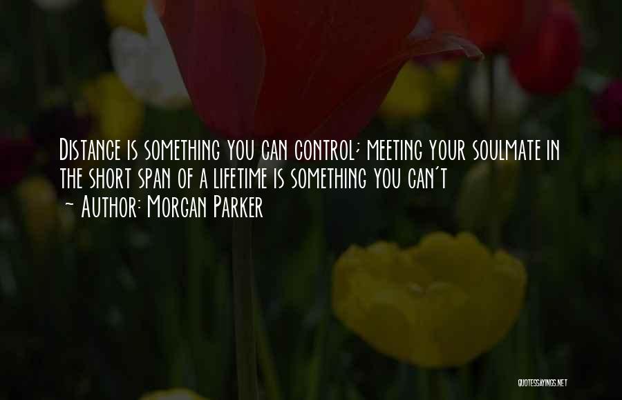 Morgan Parker Quotes: Distance Is Something You Can Control; Meeting Your Soulmate In The Short Span Of A Lifetime Is Something You Can't