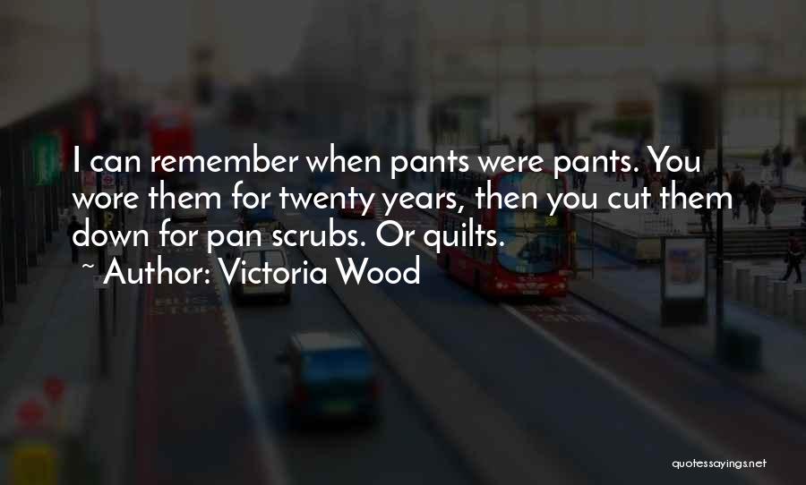 Victoria Wood Quotes: I Can Remember When Pants Were Pants. You Wore Them For Twenty Years, Then You Cut Them Down For Pan