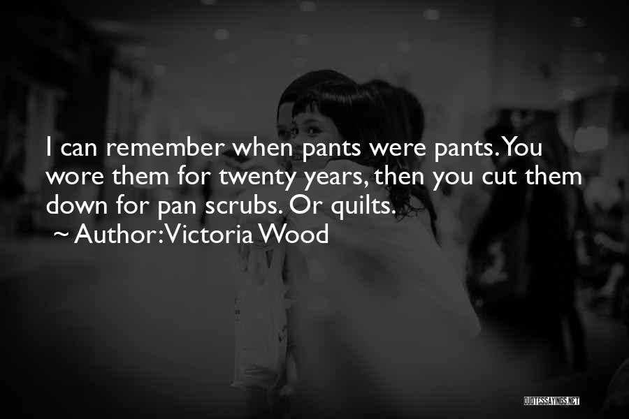 Victoria Wood Quotes: I Can Remember When Pants Were Pants. You Wore Them For Twenty Years, Then You Cut Them Down For Pan