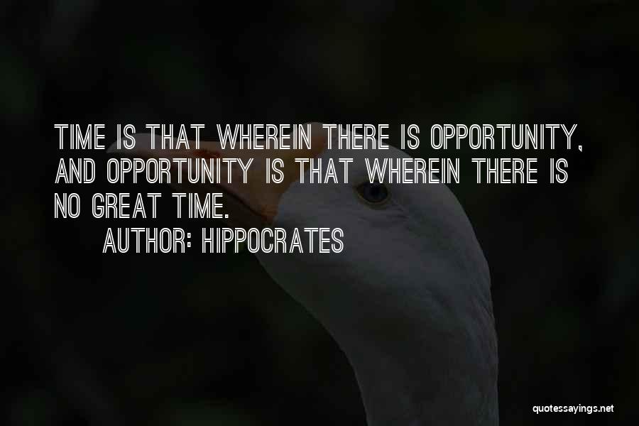 Hippocrates Quotes: Time Is That Wherein There Is Opportunity, And Opportunity Is That Wherein There Is No Great Time.