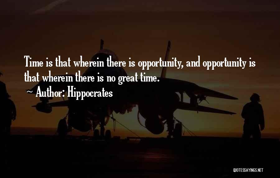 Hippocrates Quotes: Time Is That Wherein There Is Opportunity, And Opportunity Is That Wherein There Is No Great Time.