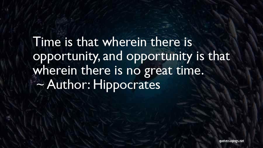 Hippocrates Quotes: Time Is That Wherein There Is Opportunity, And Opportunity Is That Wherein There Is No Great Time.