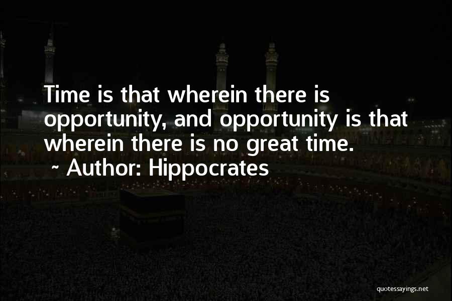Hippocrates Quotes: Time Is That Wherein There Is Opportunity, And Opportunity Is That Wherein There Is No Great Time.