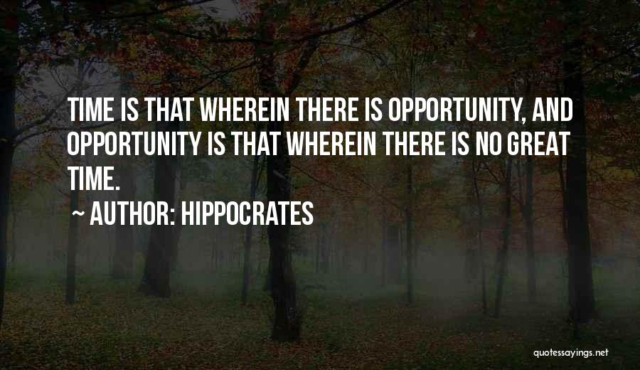 Hippocrates Quotes: Time Is That Wherein There Is Opportunity, And Opportunity Is That Wherein There Is No Great Time.