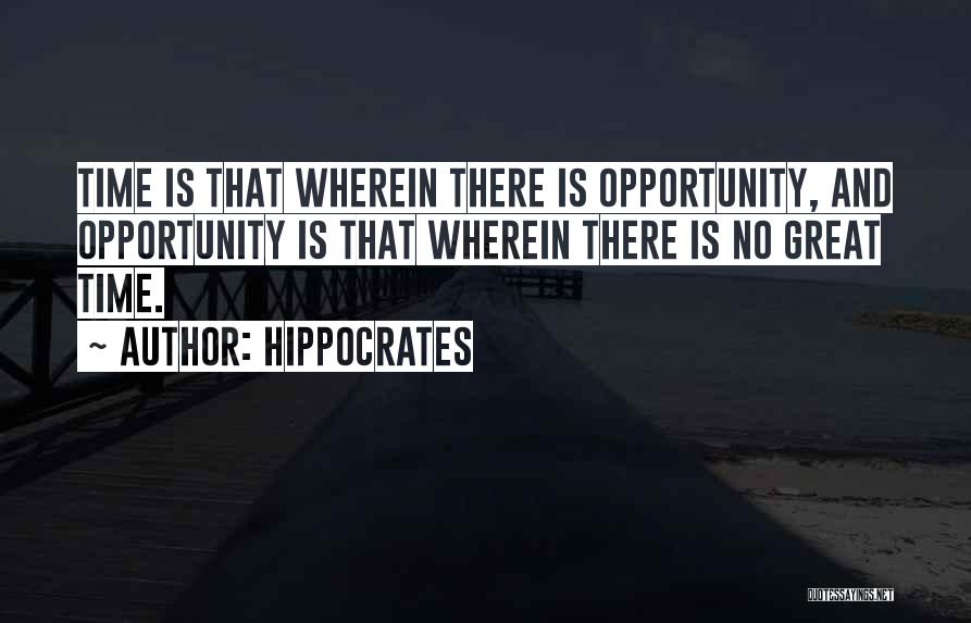 Hippocrates Quotes: Time Is That Wherein There Is Opportunity, And Opportunity Is That Wherein There Is No Great Time.