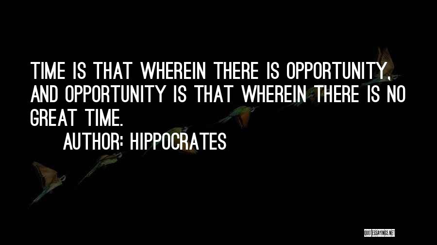 Hippocrates Quotes: Time Is That Wherein There Is Opportunity, And Opportunity Is That Wherein There Is No Great Time.