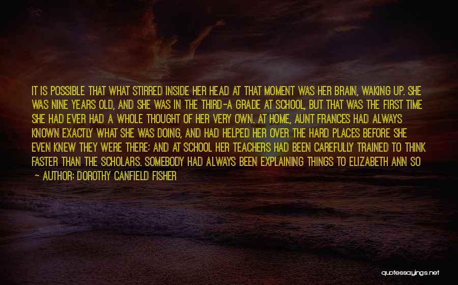 Dorothy Canfield Fisher Quotes: It Is Possible That What Stirred Inside Her Head At That Moment Was Her Brain, Waking Up. She Was Nine