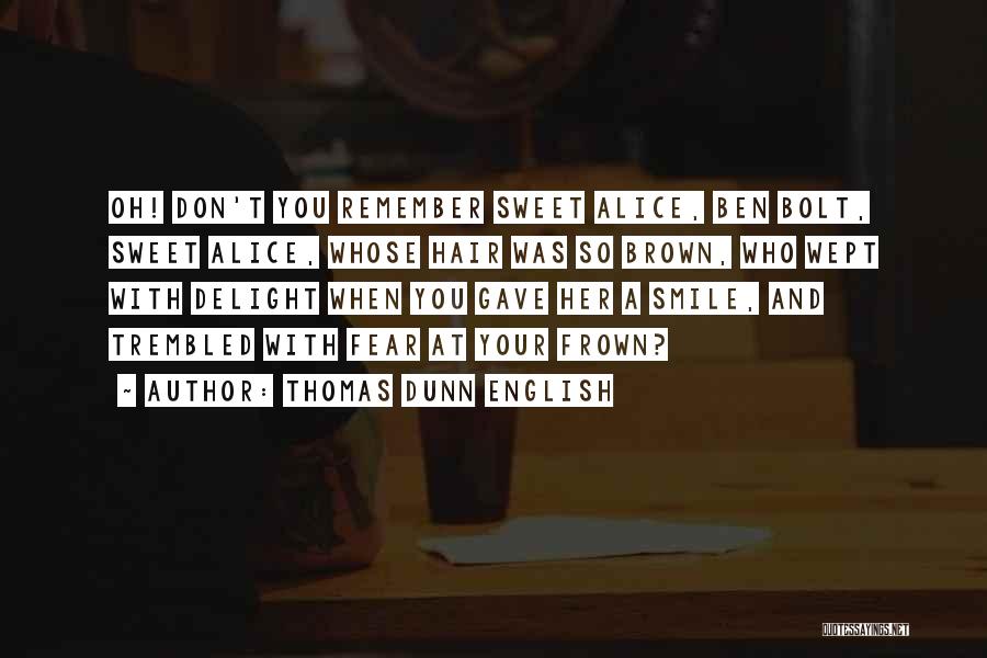 Thomas Dunn English Quotes: Oh! Don't You Remember Sweet Alice, Ben Bolt, Sweet Alice, Whose Hair Was So Brown, Who Wept With Delight When