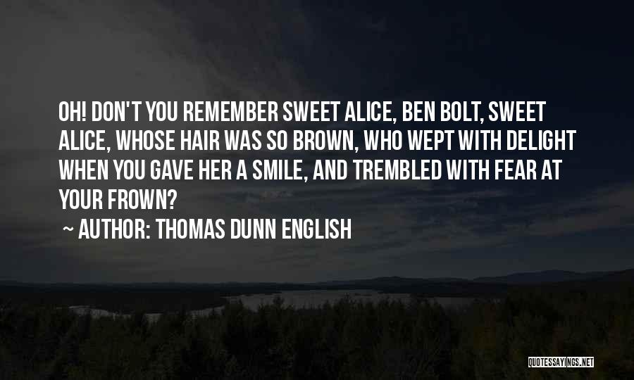 Thomas Dunn English Quotes: Oh! Don't You Remember Sweet Alice, Ben Bolt, Sweet Alice, Whose Hair Was So Brown, Who Wept With Delight When