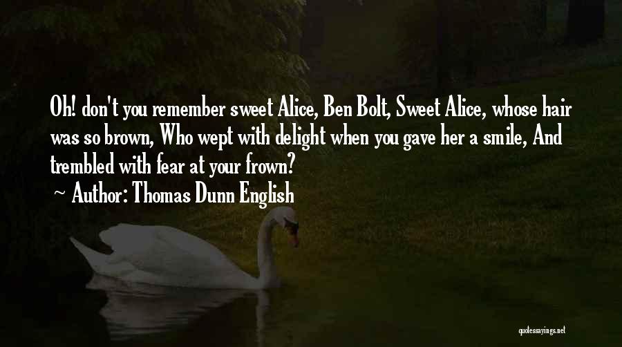 Thomas Dunn English Quotes: Oh! Don't You Remember Sweet Alice, Ben Bolt, Sweet Alice, Whose Hair Was So Brown, Who Wept With Delight When