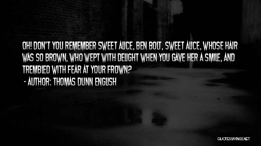 Thomas Dunn English Quotes: Oh! Don't You Remember Sweet Alice, Ben Bolt, Sweet Alice, Whose Hair Was So Brown, Who Wept With Delight When