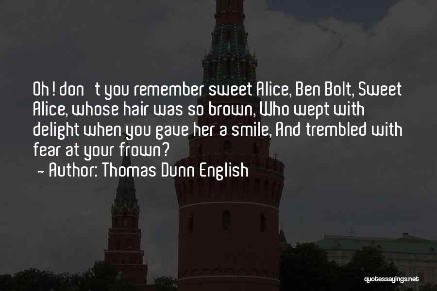 Thomas Dunn English Quotes: Oh! Don't You Remember Sweet Alice, Ben Bolt, Sweet Alice, Whose Hair Was So Brown, Who Wept With Delight When