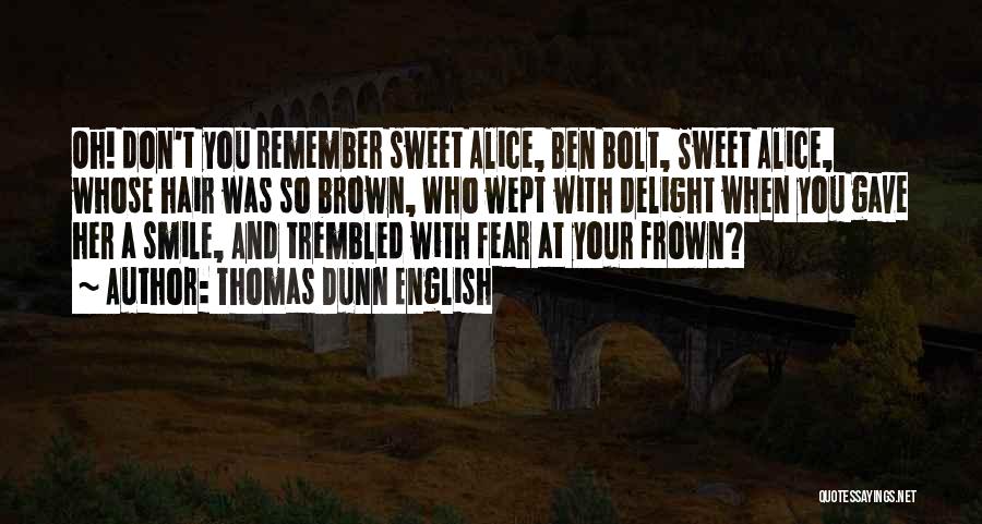 Thomas Dunn English Quotes: Oh! Don't You Remember Sweet Alice, Ben Bolt, Sweet Alice, Whose Hair Was So Brown, Who Wept With Delight When