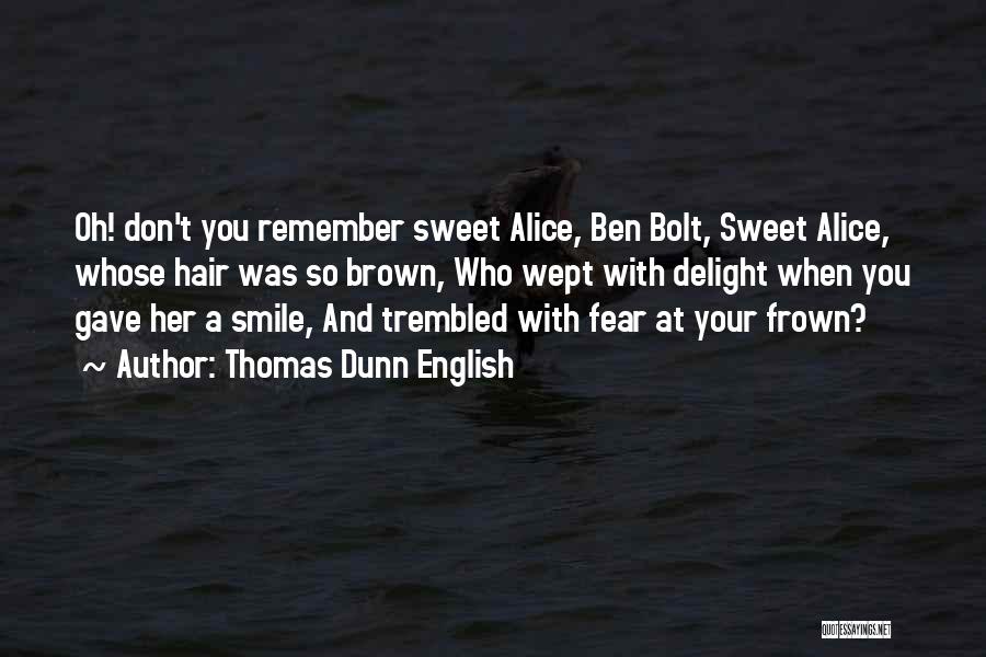 Thomas Dunn English Quotes: Oh! Don't You Remember Sweet Alice, Ben Bolt, Sweet Alice, Whose Hair Was So Brown, Who Wept With Delight When