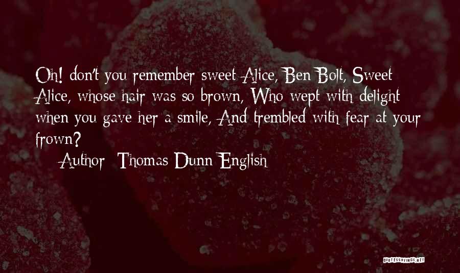 Thomas Dunn English Quotes: Oh! Don't You Remember Sweet Alice, Ben Bolt, Sweet Alice, Whose Hair Was So Brown, Who Wept With Delight When