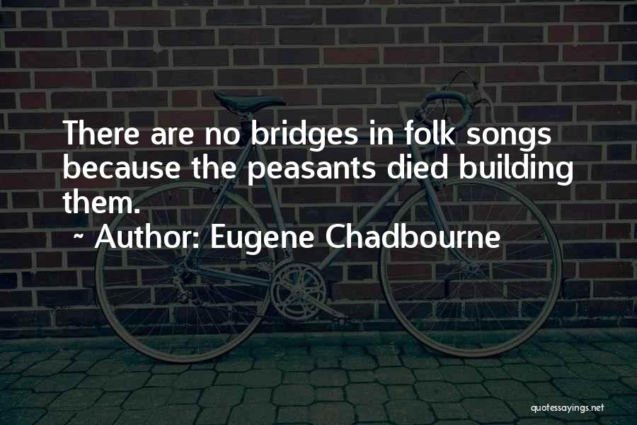 Eugene Chadbourne Quotes: There Are No Bridges In Folk Songs Because The Peasants Died Building Them.