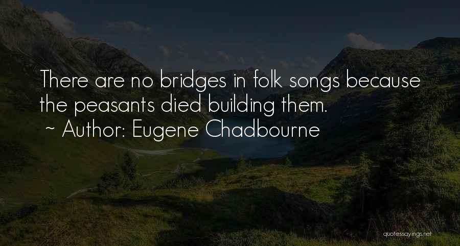 Eugene Chadbourne Quotes: There Are No Bridges In Folk Songs Because The Peasants Died Building Them.