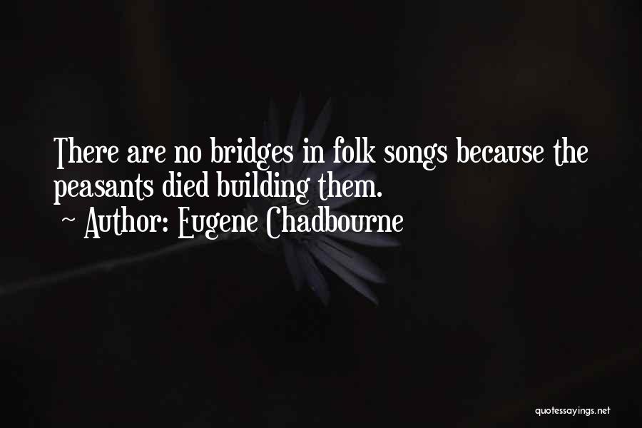 Eugene Chadbourne Quotes: There Are No Bridges In Folk Songs Because The Peasants Died Building Them.