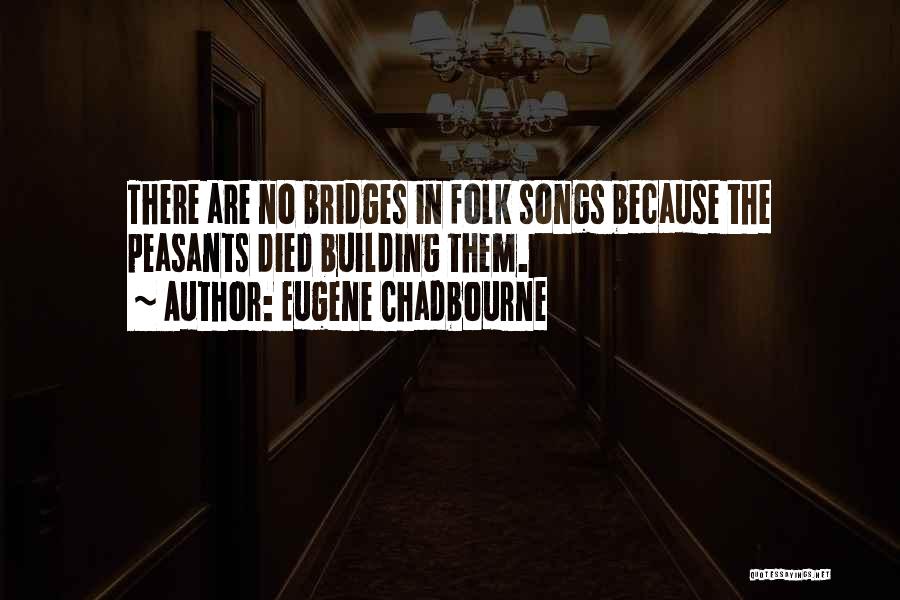 Eugene Chadbourne Quotes: There Are No Bridges In Folk Songs Because The Peasants Died Building Them.