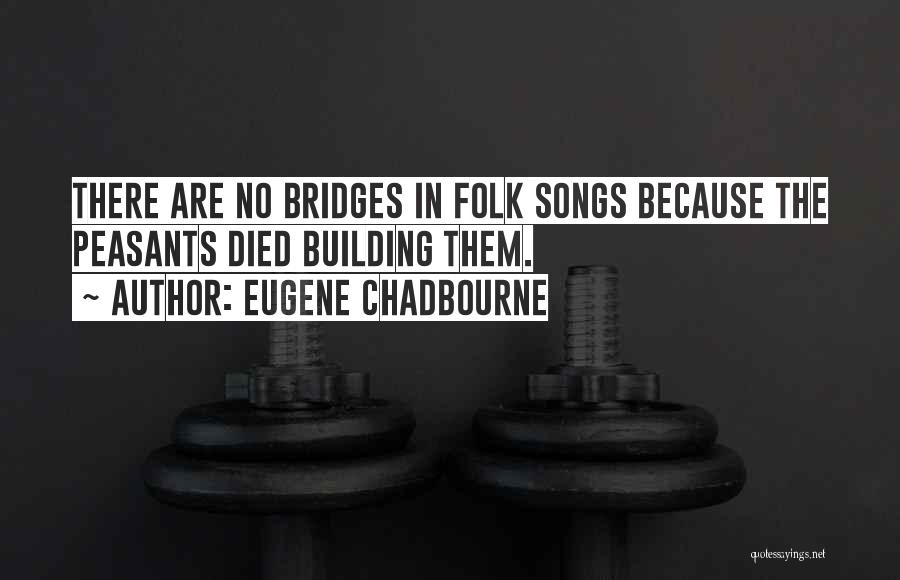 Eugene Chadbourne Quotes: There Are No Bridges In Folk Songs Because The Peasants Died Building Them.